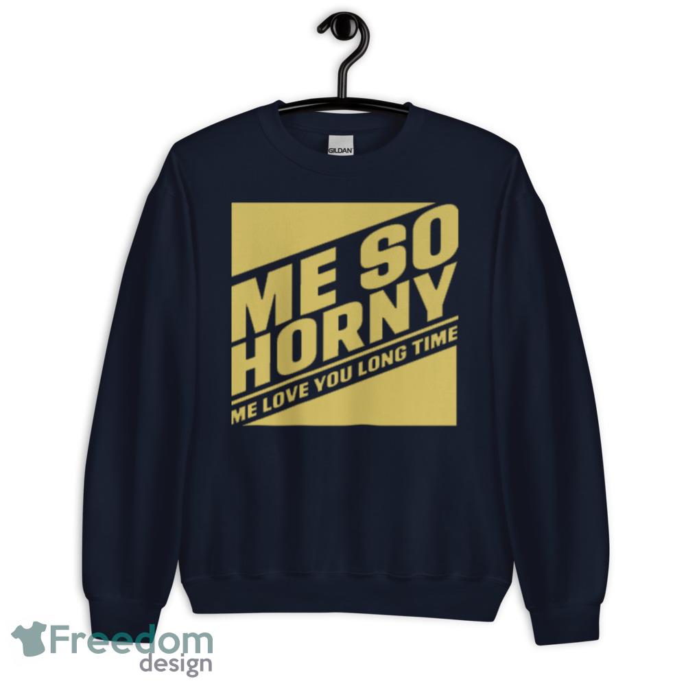 Me So Horny Me love you long time T Shirt - Freedomdesign