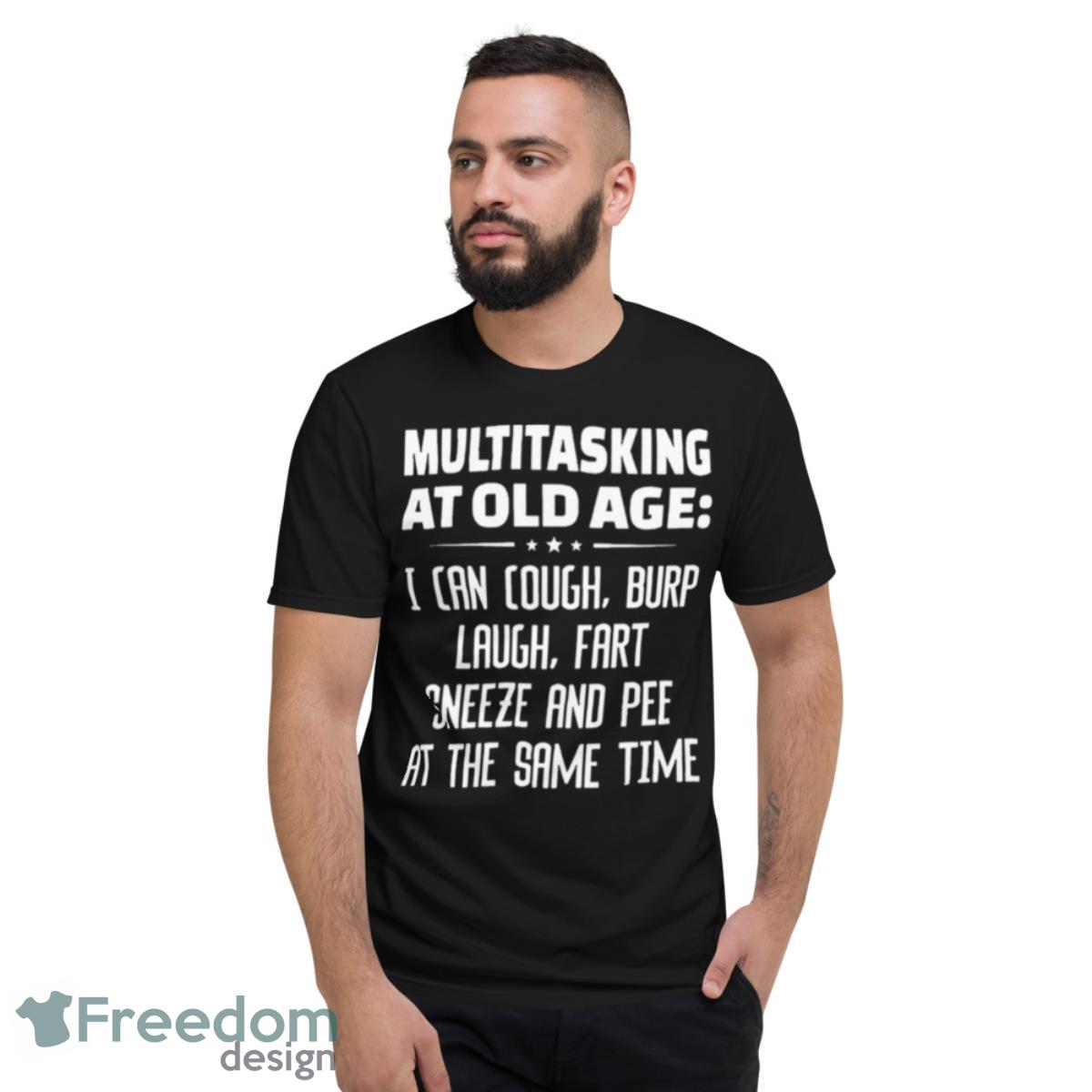 Multitasking At Old Age I Can Cough Burp Cough Fart Sneeze And Pee At The Same Time Shirt - Short Sleeve T-Shirt