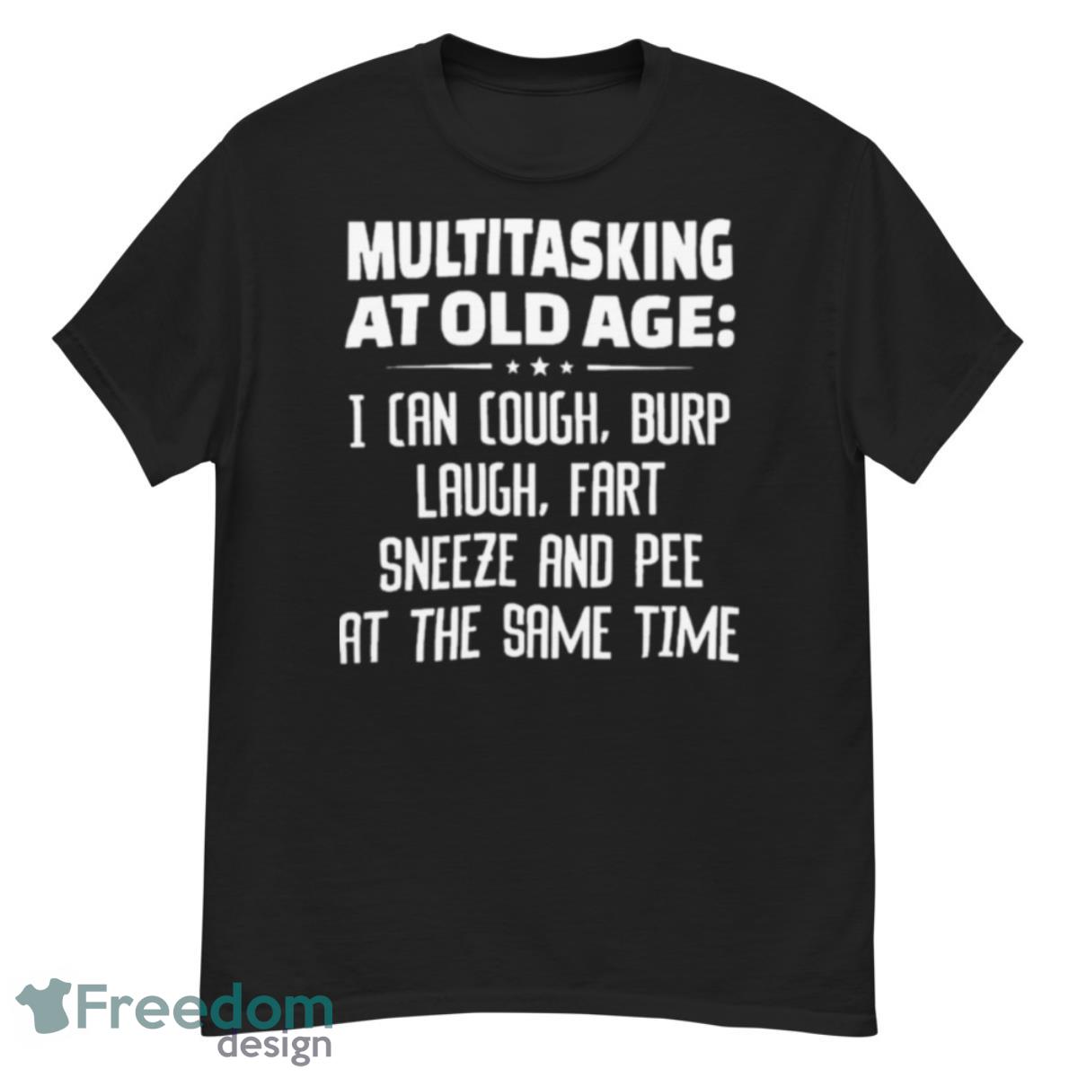 Multitasking At Old Age I Can Cough Burp Cough Fart Sneeze And Pee At The Same Time Shirt - G500 Men’s Classic T-Shirt