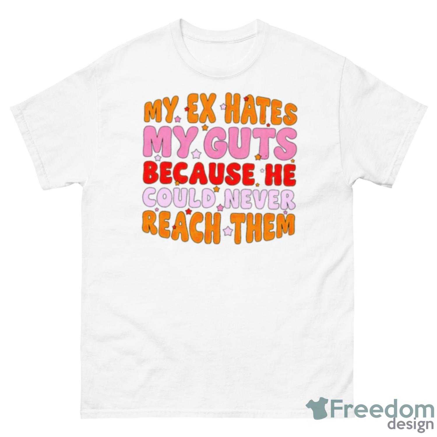 My Ex Hates My Guts Because He Could Never Reach Them Shirt - 500 Men’s Classic Tee Gildan