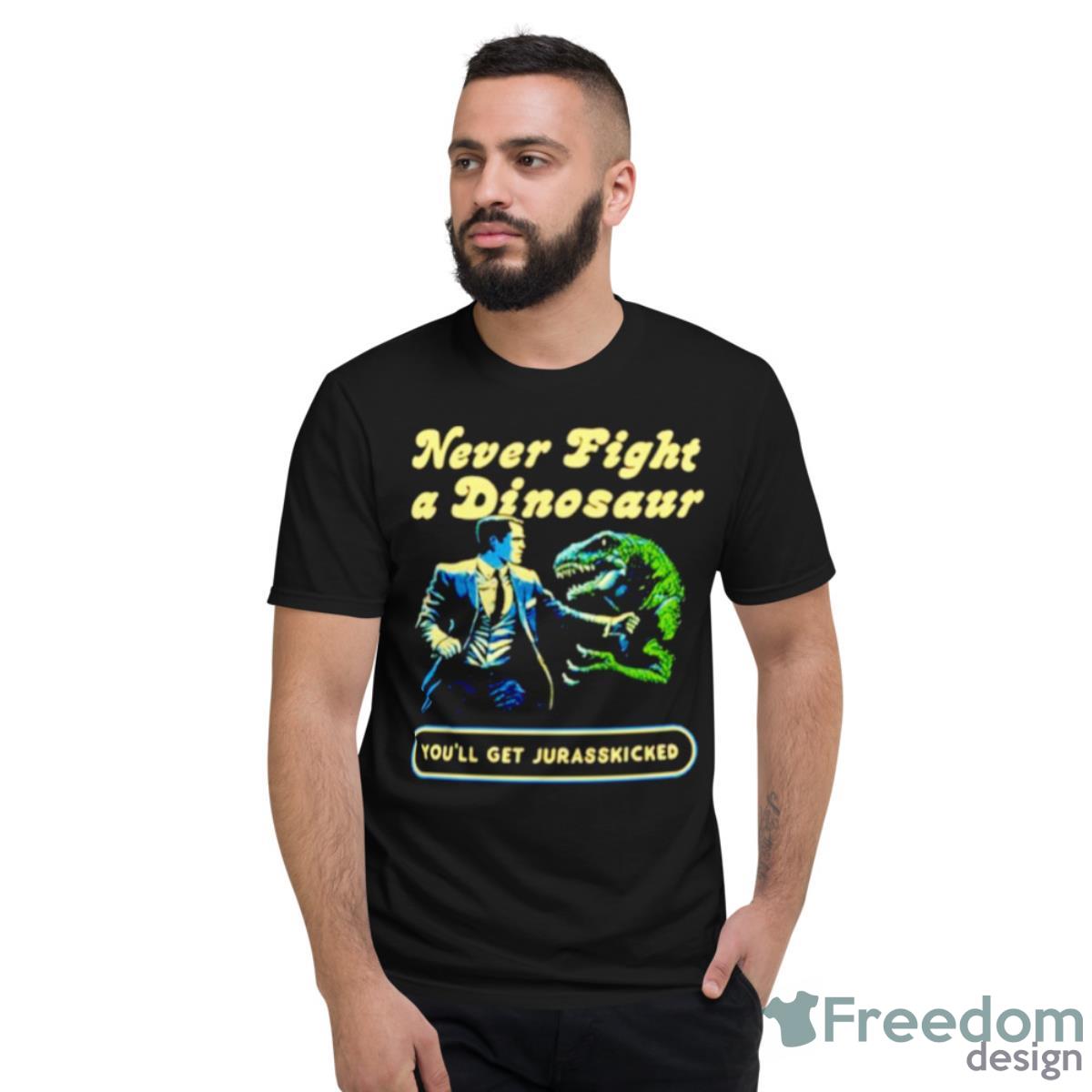 Never Fight A Dinosaur Shirt - Short Sleeve T-Shirt