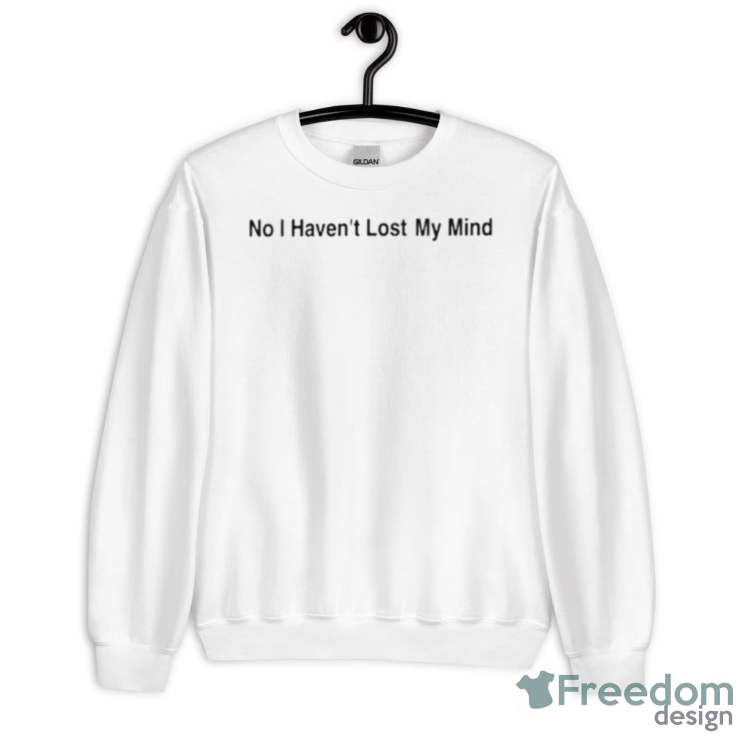 No I Haven’t Lost My Mind Shirt - Unisex Heavy Blend Crewneck Sweatshirt