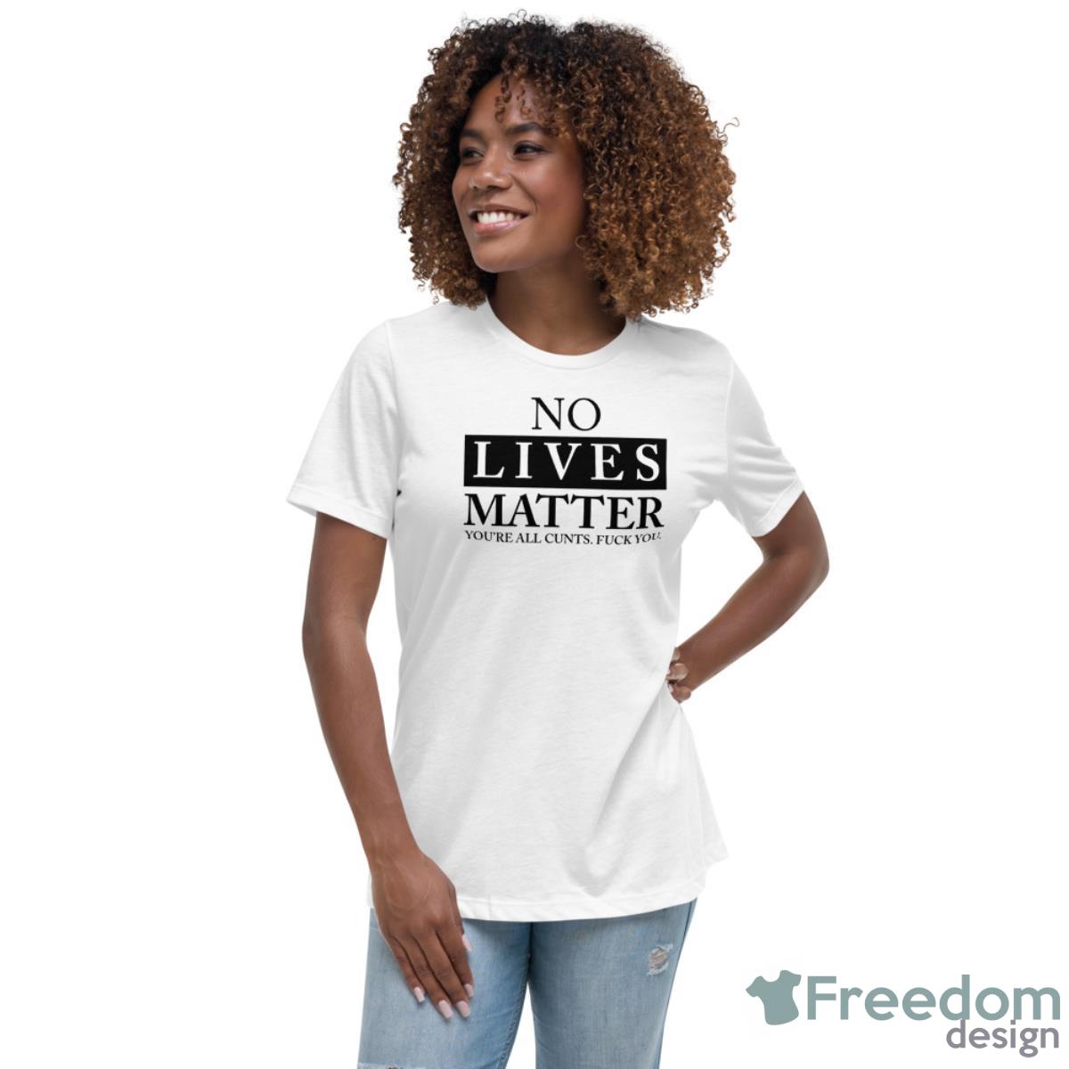 No Lives Matter You’re Cnt Fck You Shirt - Womens Relaxed Short Sleeve Jersey Tee No Lives Matter You’re Cnt Fck You Shirt - Womens Relaxed Short Sleeve Jersey Tee
