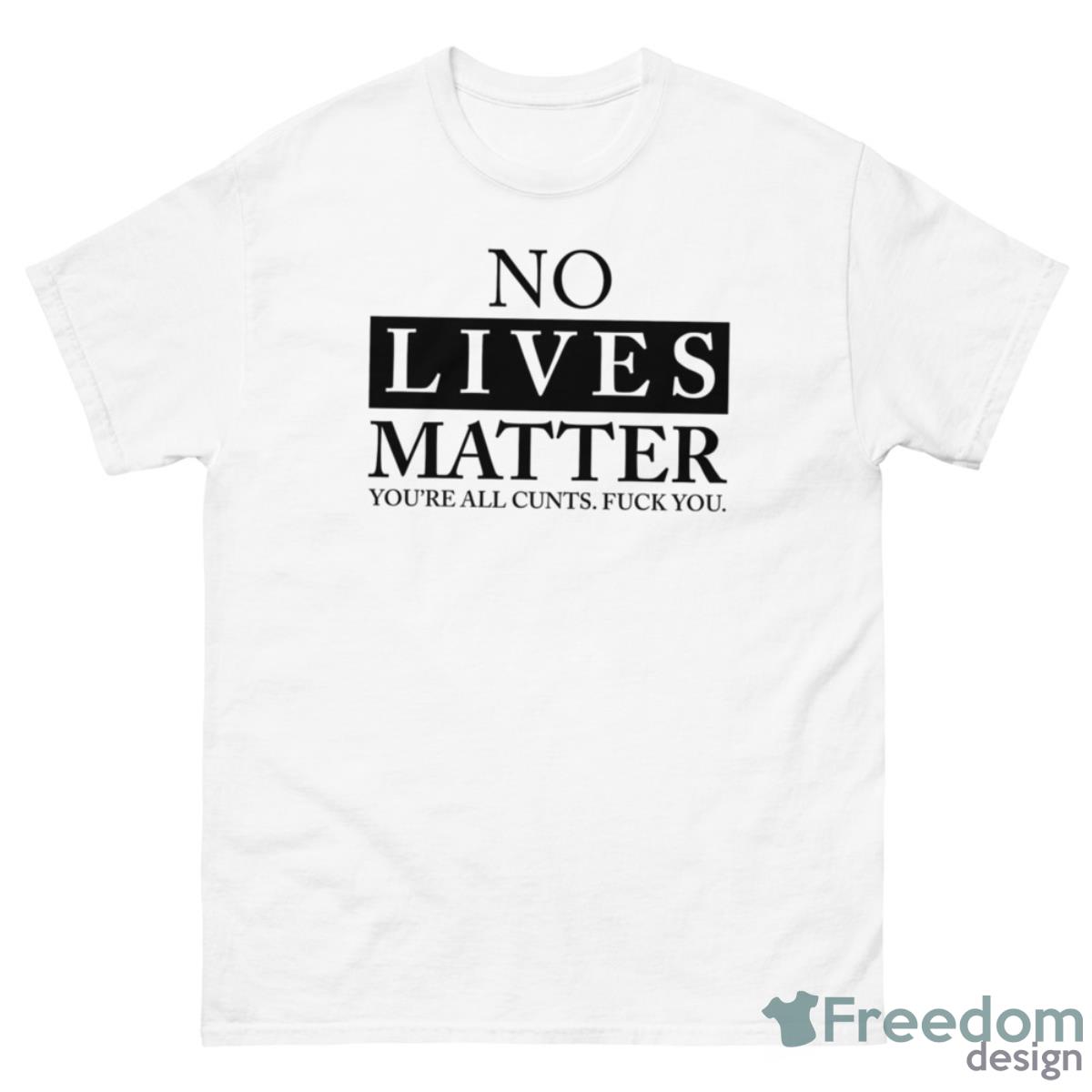 No Lives Matter You’re Cnt Fck You Shirt - 500 Men’s Classic Tee Gildan