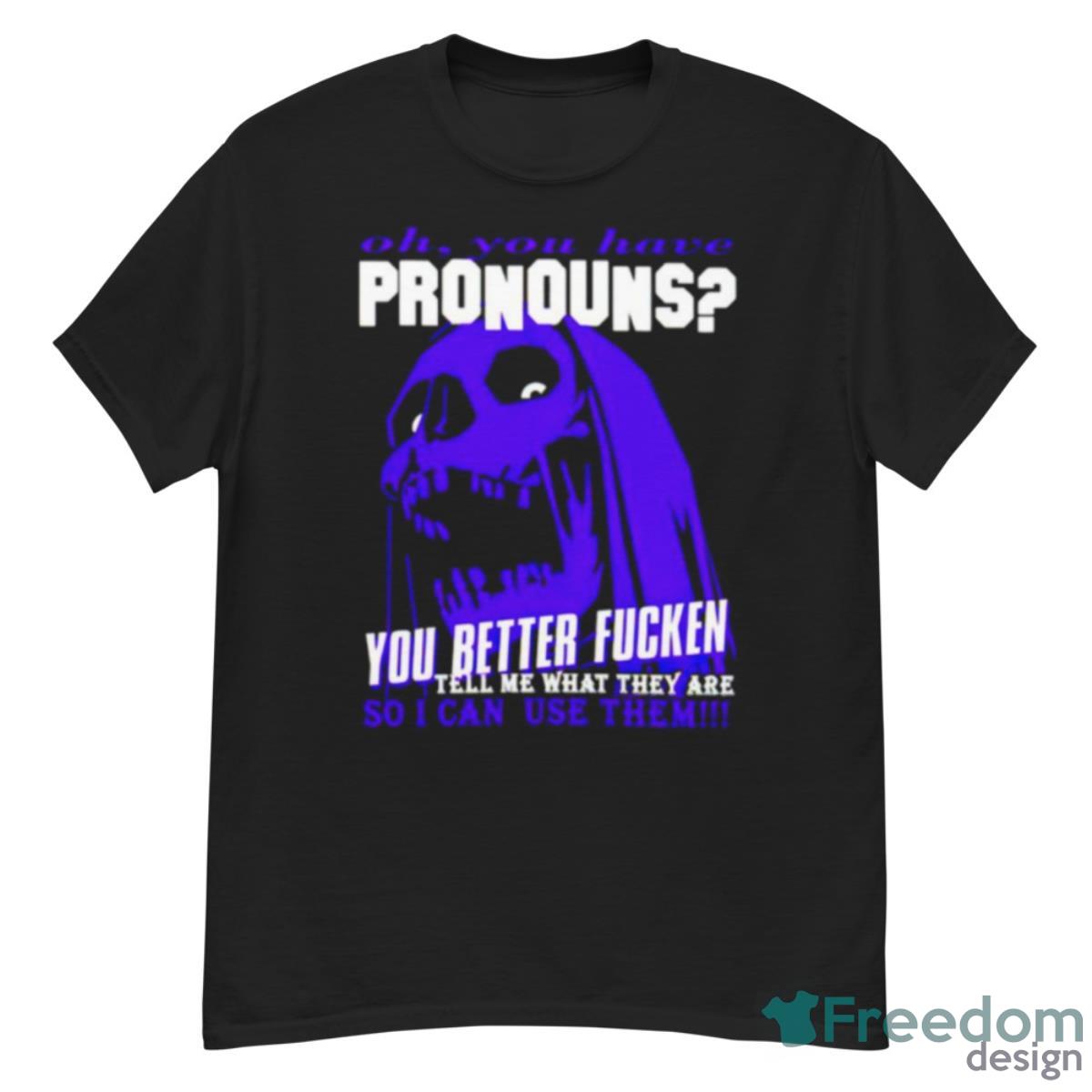 Oh You Have Pronouns You Better Fucken Tell Me What They Are Shirt - G500 Men’s Classic T-Shirt