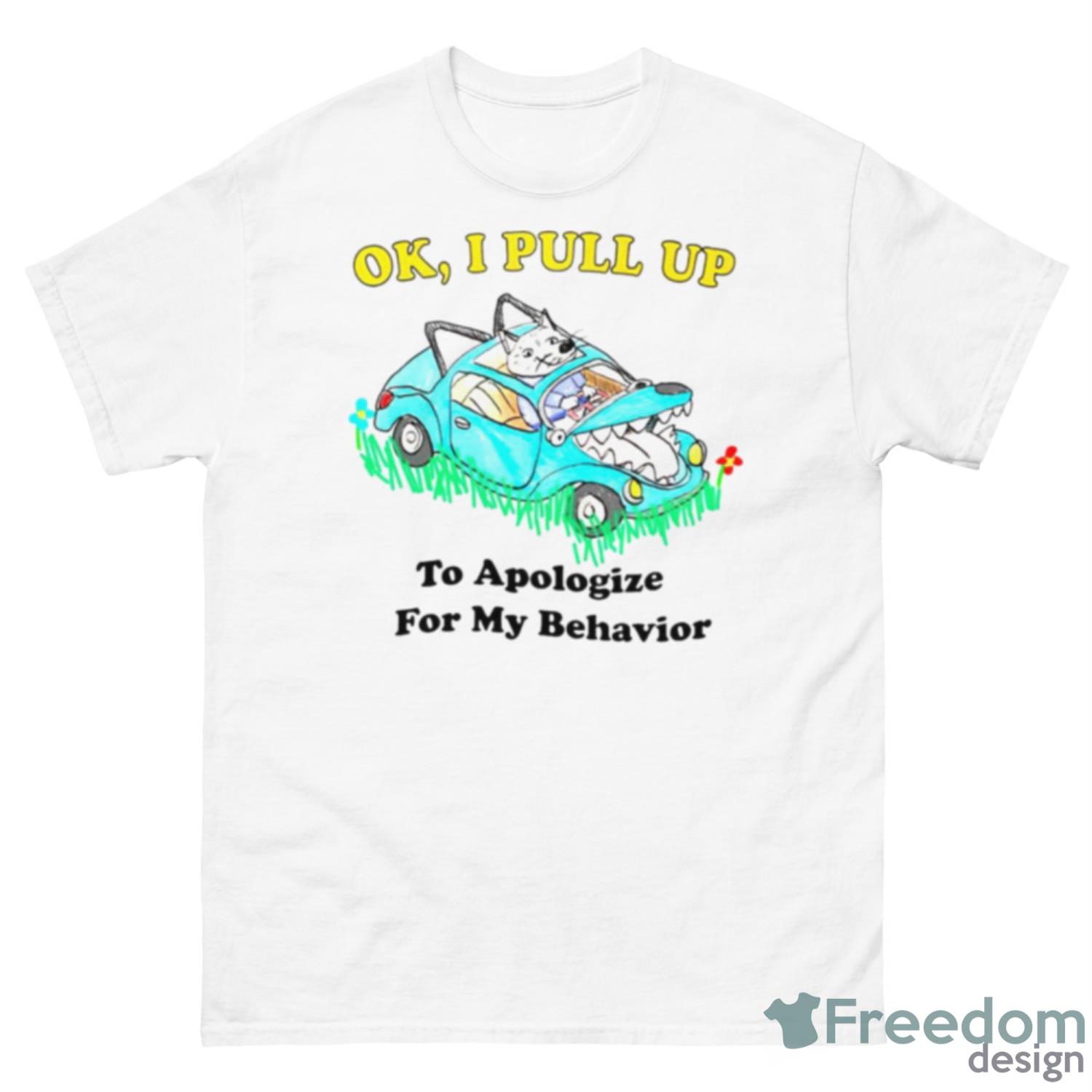 Ok I Pull Up To Apologize For My Behavior Shirt - 500 Men’s Classic Tee Gildan