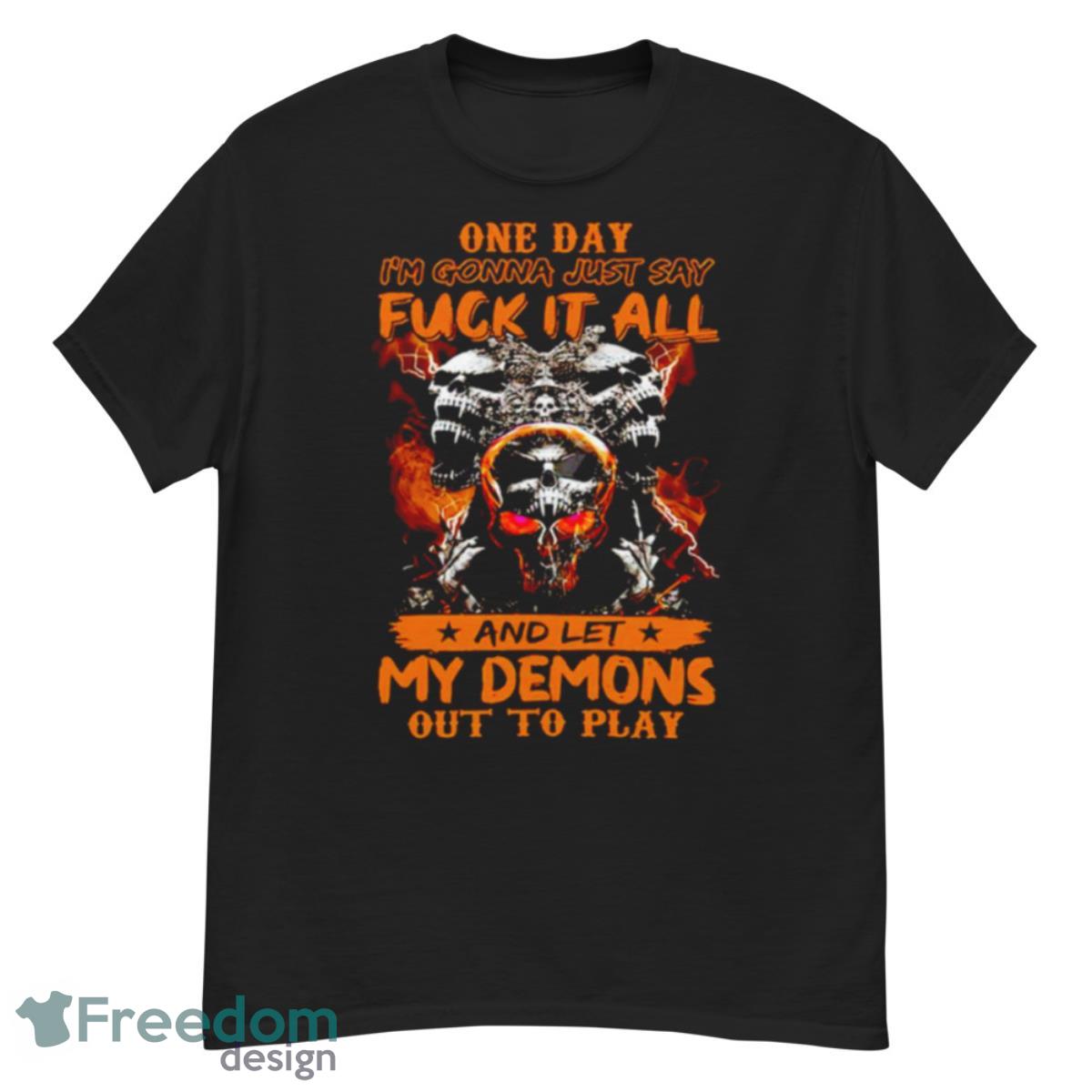 One Day I’m Gonna Just Say Fuck It All And Let My Demons Out To Play Shirt - G500 Men’s Classic T-Shirt