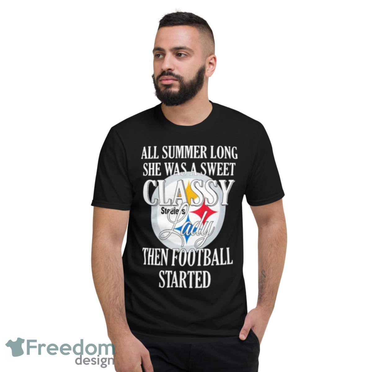 Pittsburgh Steelers All Summer Long She Was A Sweet Classy Lady Then Football Started Shirt - Short Sleeve T-Shirt