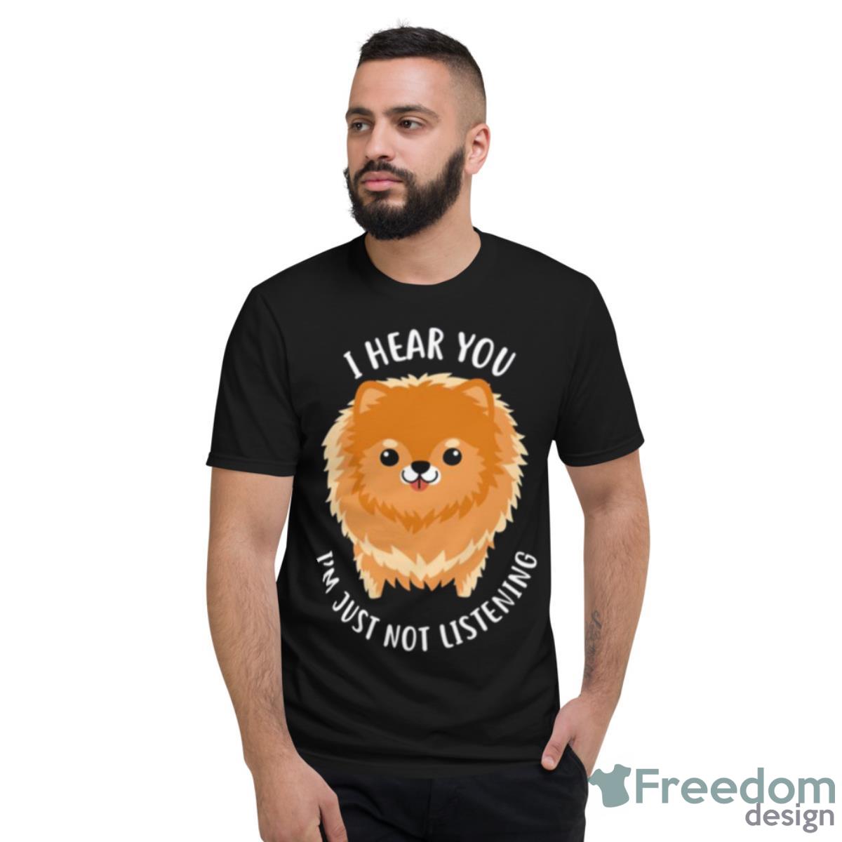 Pomeranian Just Not Listening Shirt - Short Sleeve T-Shirt