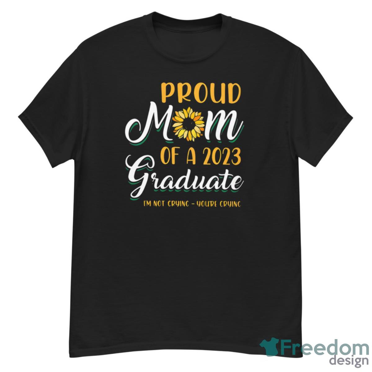 Proud Mom Of A 2023 Graduate I’m Not Crying You’re Crying Shirt - G500 Men’s Classic T-Shirt