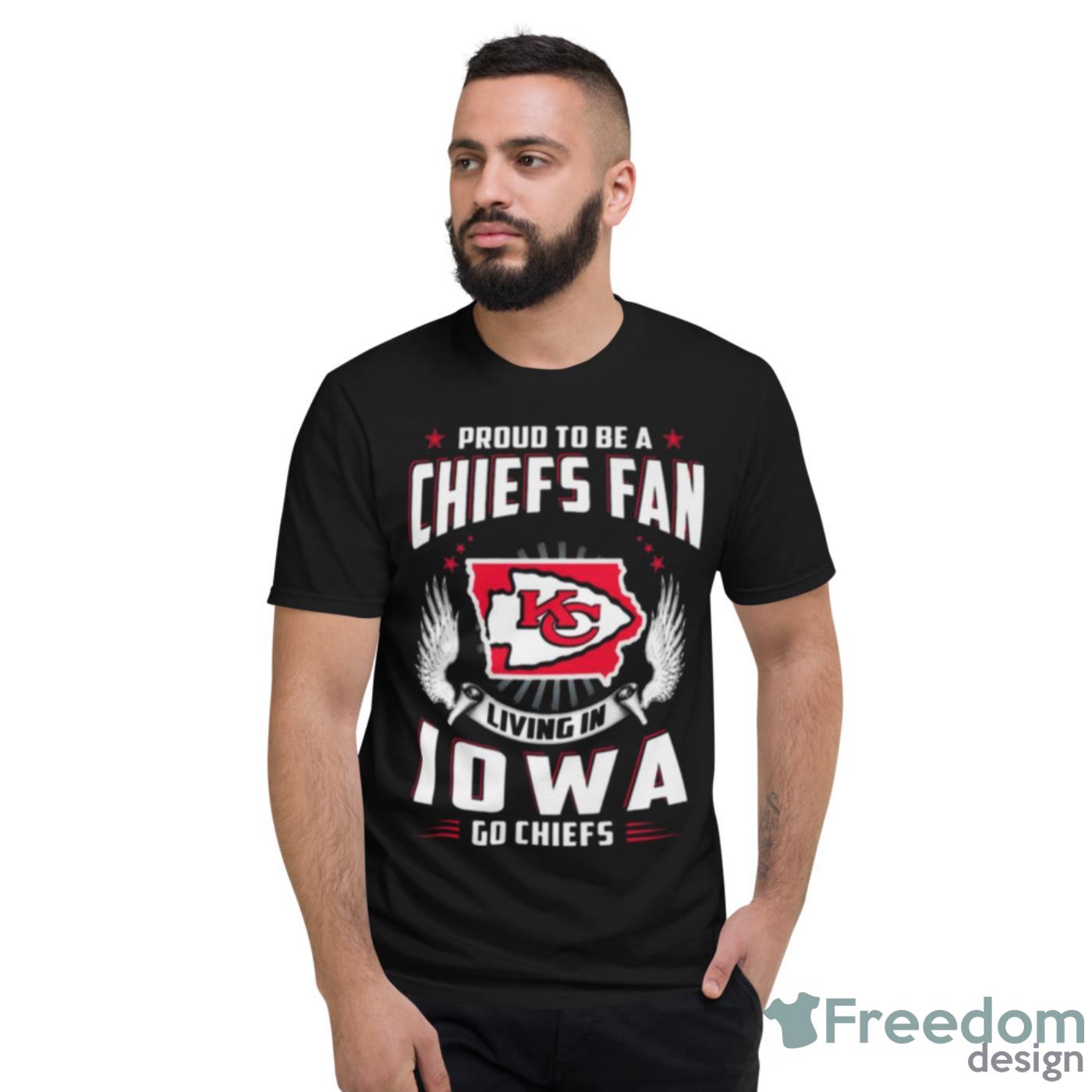 Proud To Be A Chiefs Fan Living In Iowa Go Chiefs Shirt - Short Sleeve T-Shirt