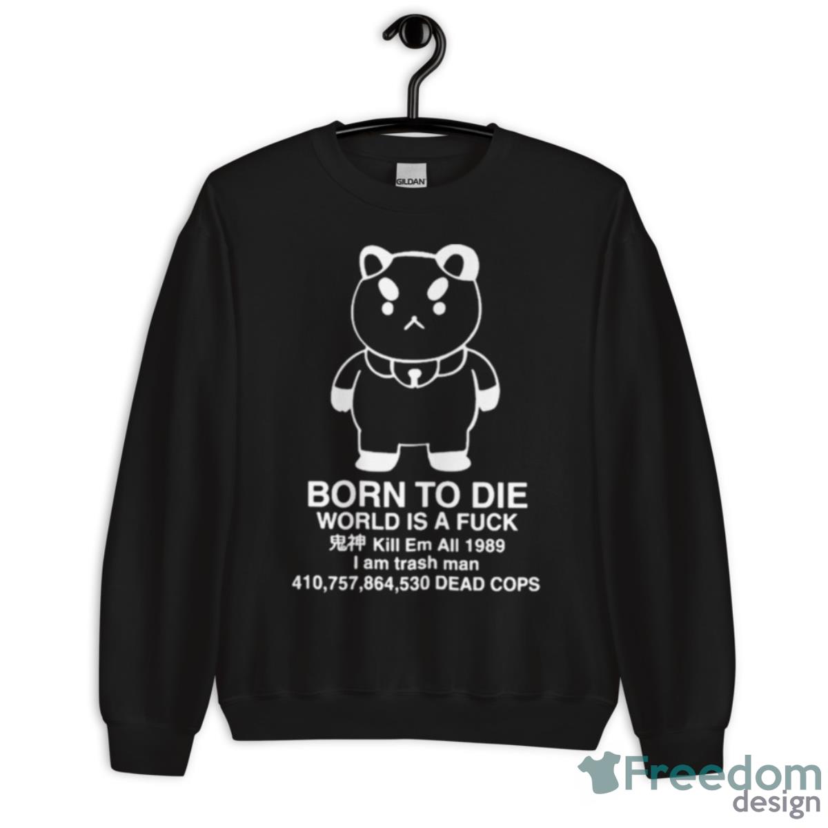 Puppycat Born To Die World Is A Fuck Kill Em All 1989 I Am Trash Man Shirt - Unisex Crewneck Sweatshirt Puppycat Born To Die World Is A Fuck Kill Em All 1989 I Am Trash Man Shirt - Unisex Crewneck Sweatshirt