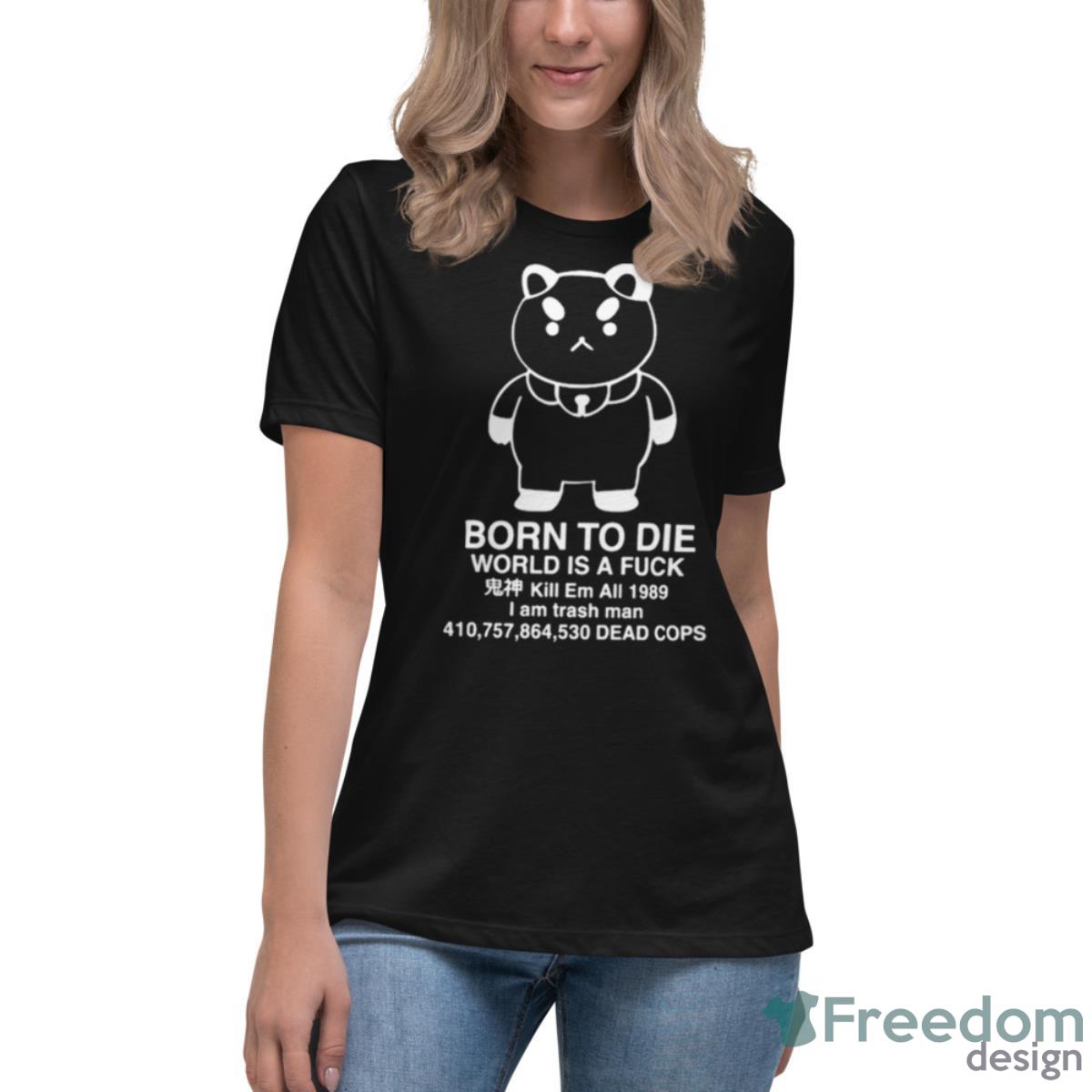 Puppycat Born To Die World Is A Fuck Kill Em All 1989 I Am Trash Man Shirt - Womens Relaxed Short Sleeve Jersey Tee Puppycat Born To Die World Is A Fuck Kill Em All 1989 I Am Trash Man Shirt - Womens Relaxed Short Sleeve Jersey Tee