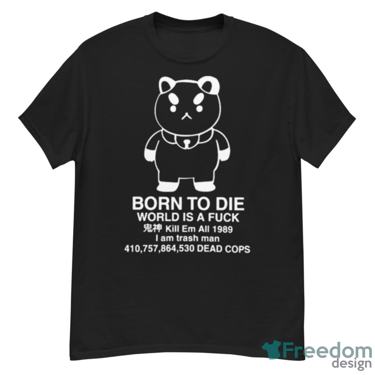 Puppycat Born To Die World Is A Fuck Kill Em All 1989 I Am Trash Man Shirt - G500 Men’s Classic T-Shirt