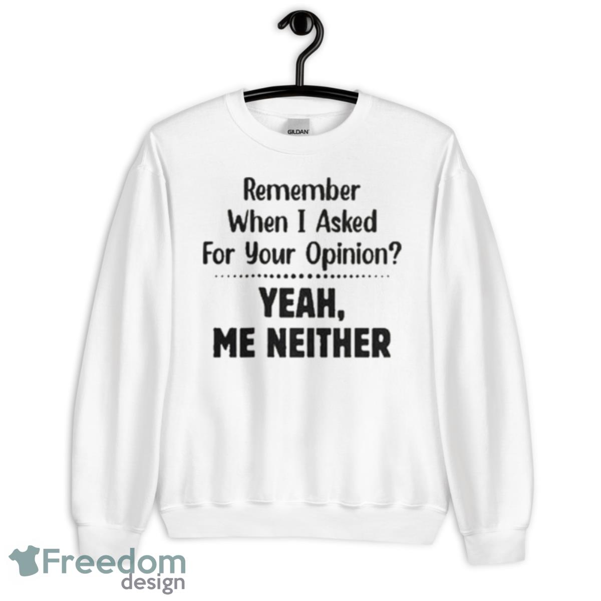 Remember When I Asked For Your Opinion Yeah Me Neither Shirt - Unisex Heavy Blend Crewneck Sweatshirt