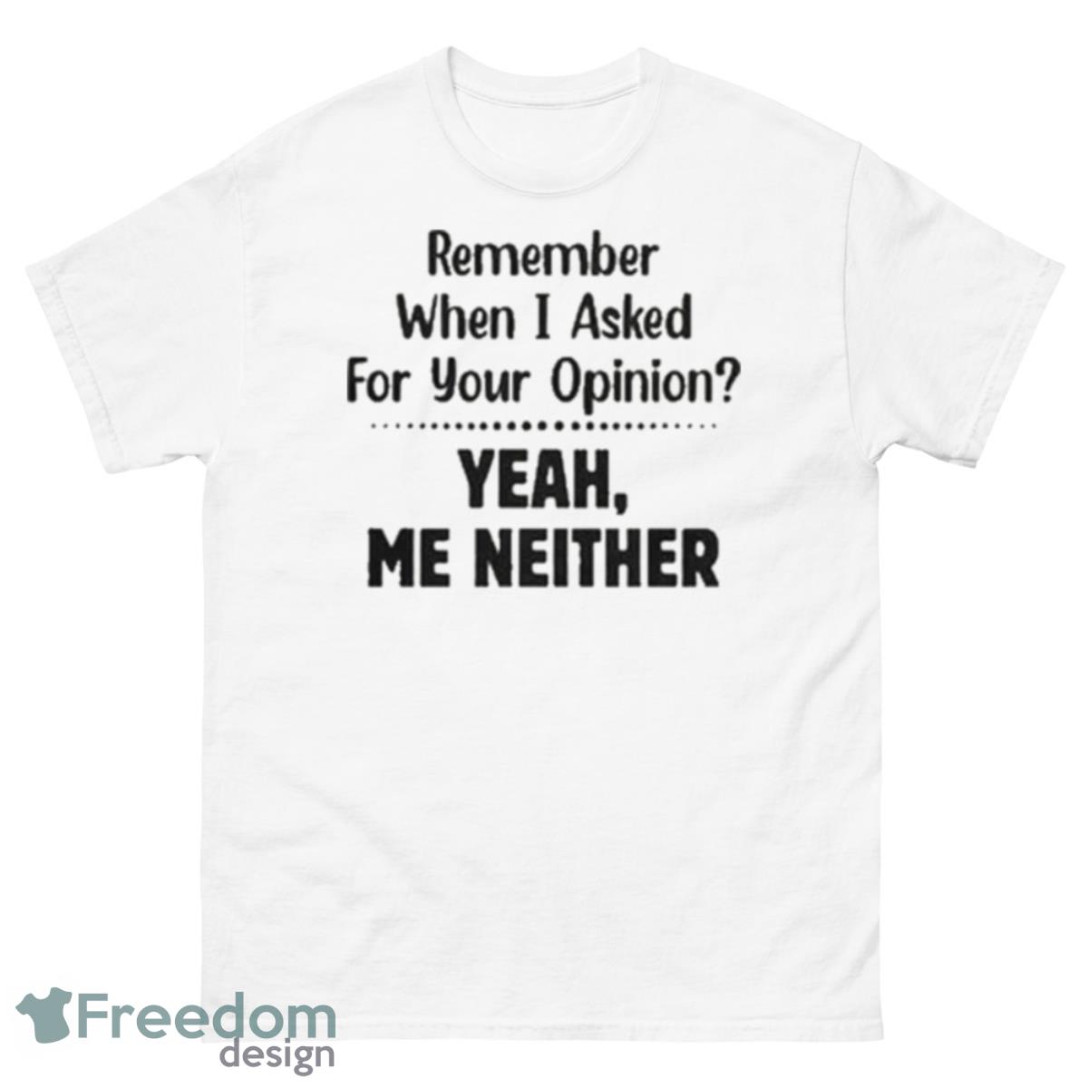 Remember When I Asked For Your Opinion Yeah Me Neither Shirt - 500 Men’s Classic Tee Gildan