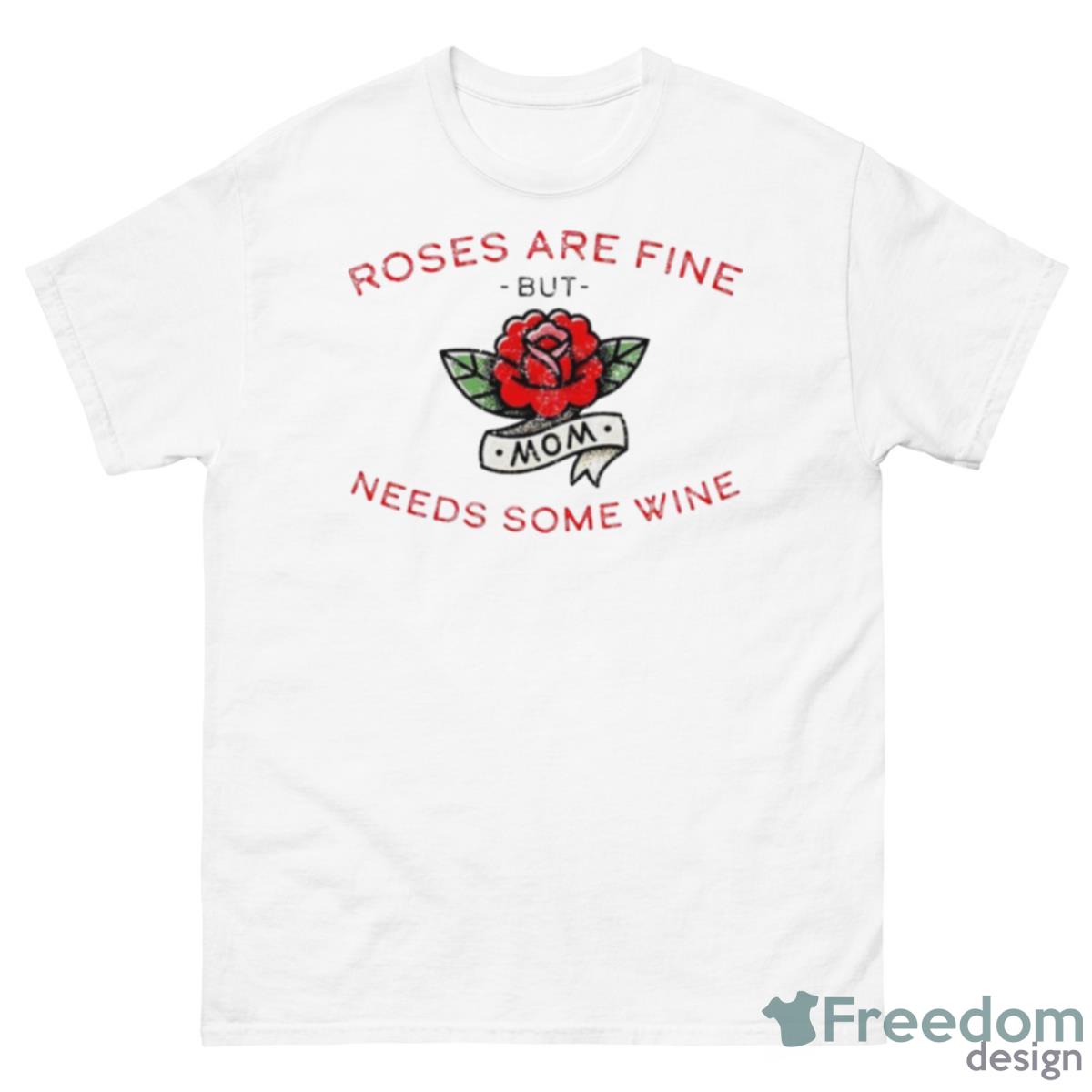 Roses Are Fine But Mom Needs Some Wine Shirt - 500 Men’s Classic Tee Gildan