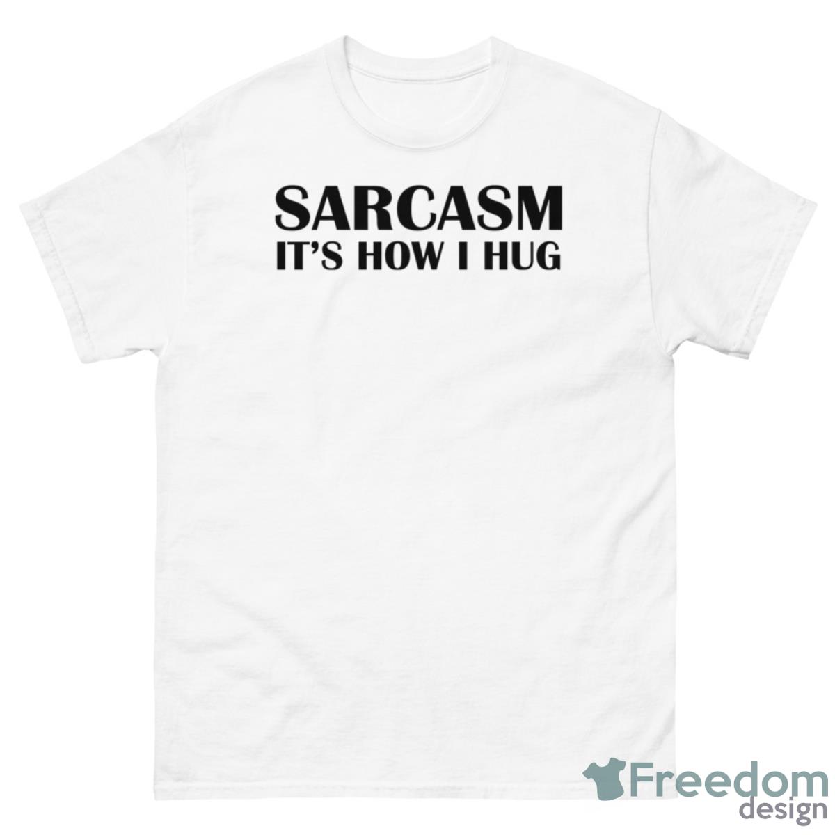 Sarcasm It’s How I Hug Shirt - 500 Men’s Classic Tee Gildan