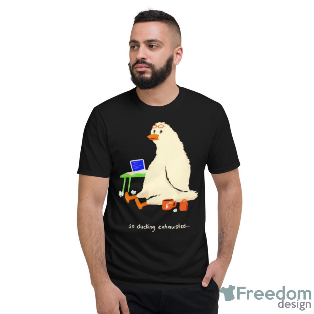 So Ducking Exhausted Shirt - Short Sleeve T-Shirt