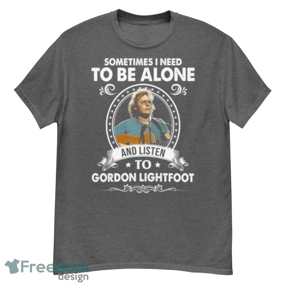 Sometime I Need To Be Alone And Listen To Gordon Lightfoot Shirt - G500 Men’s Classic T-Shirt