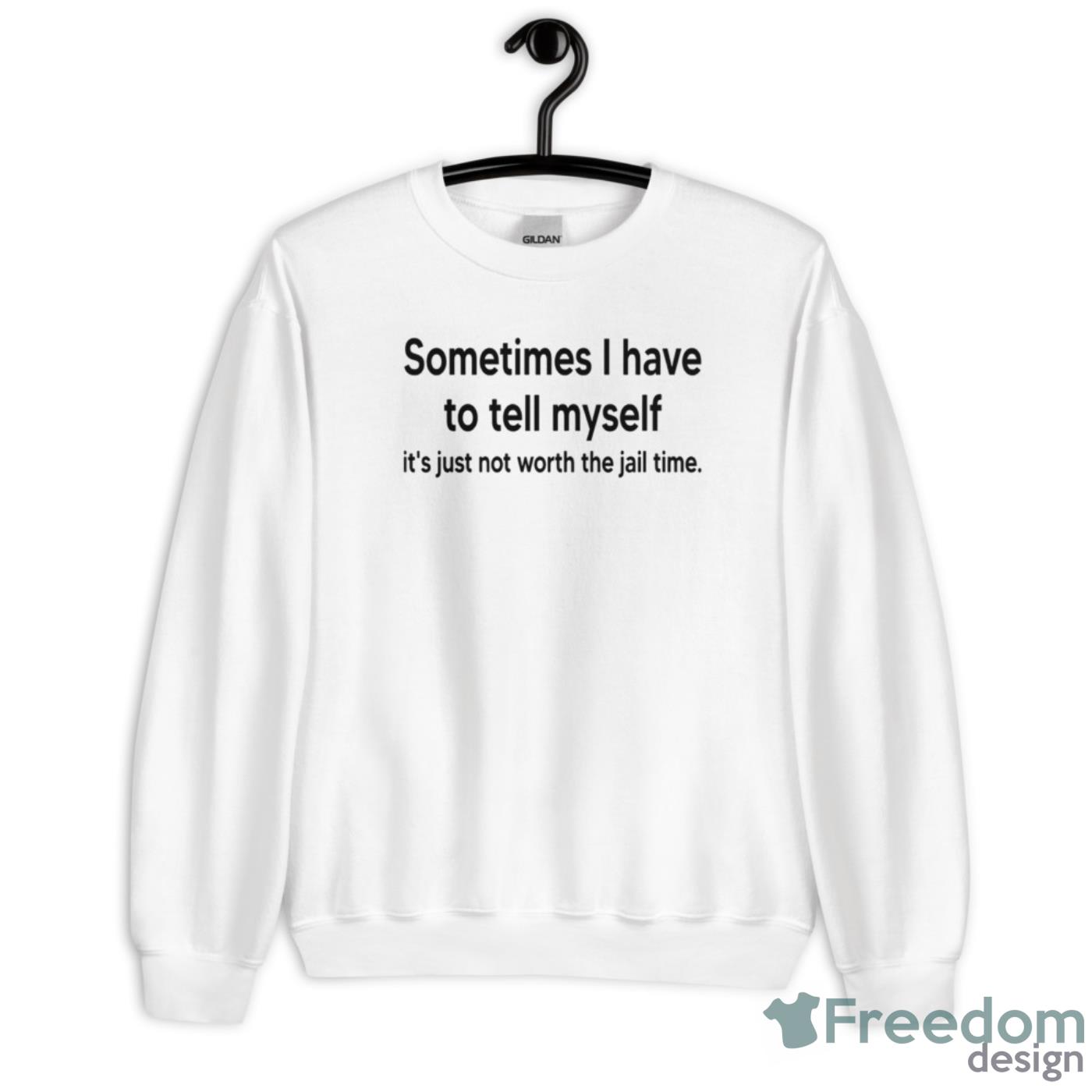 Sometimes I Have To Tell Myself It’s Just Not Worth The Jail Time Shirt - Unisex Heavy Blend Crewneck Sweatshirt