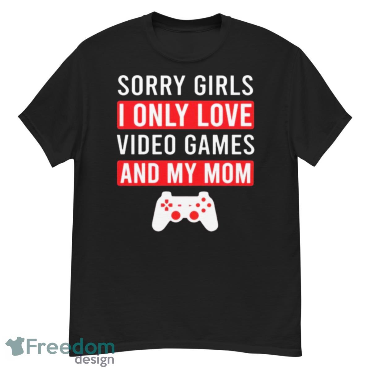 Sorry Girls I Only Love Video Games And My Mom Shirt - G500 Men’s Classic T-Shirt