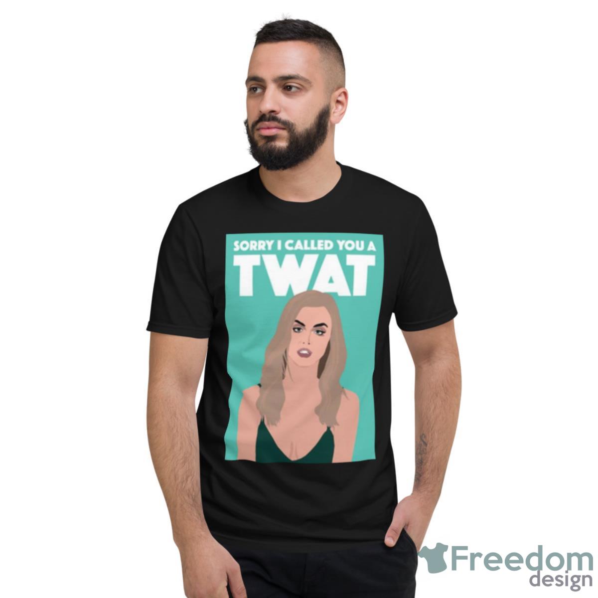 Sorry I Called You A Twat Shirt - Short Sleeve T-Shirt