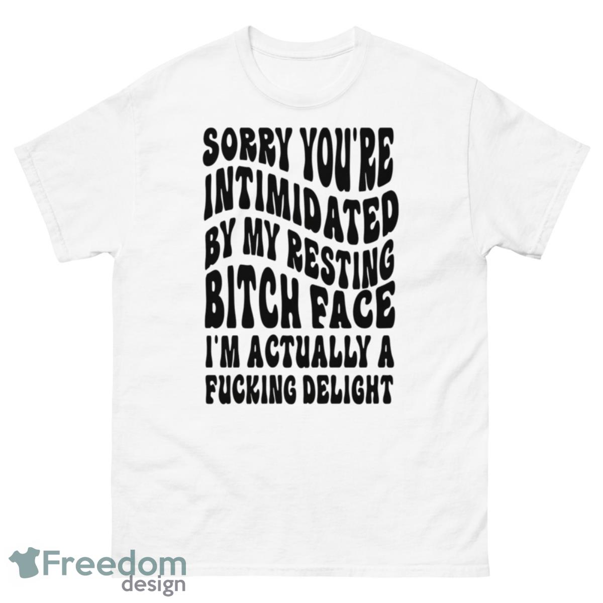 Sorry You’re Intimidated By My Resting Btch Face Shirt - 500 Men’s Classic Tee Gildan