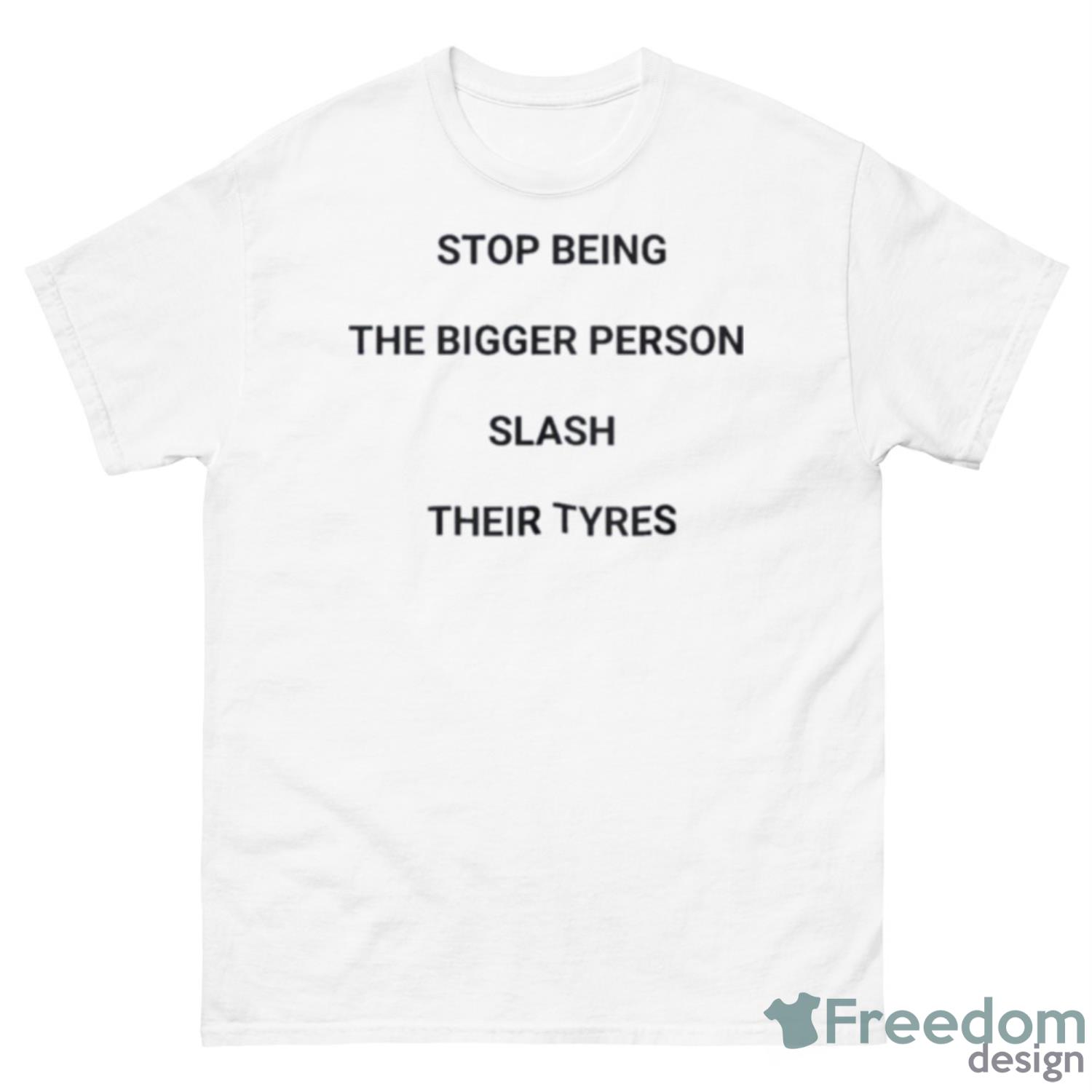 Stop Being The Bigger Person Slash Their Tyres Shirt - 500 Men’s Classic Tee Gildan