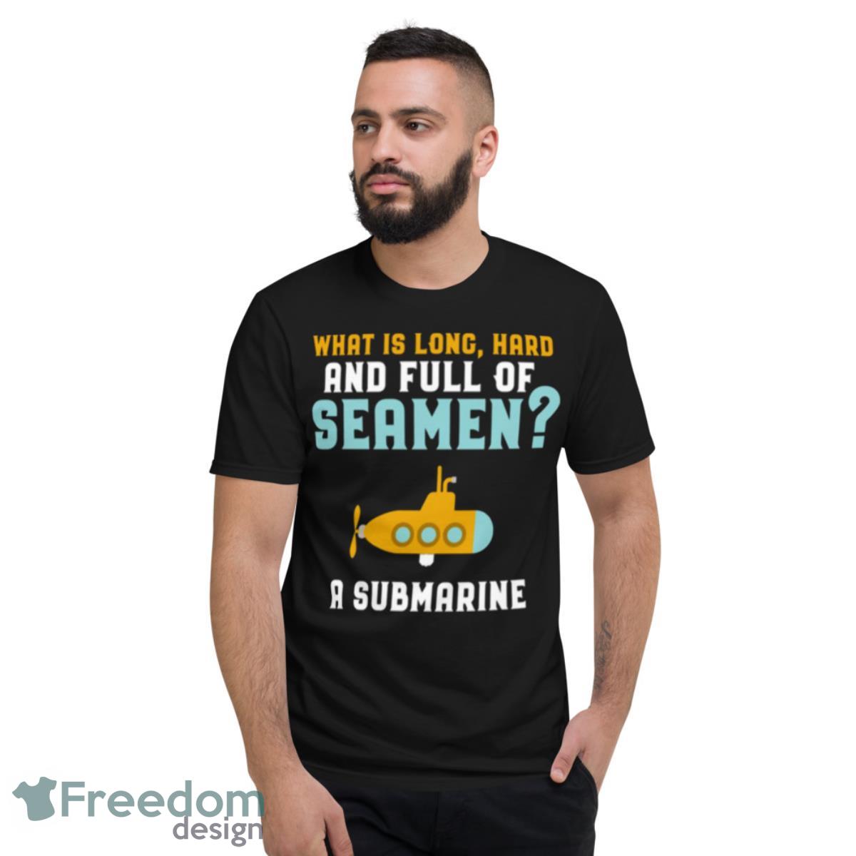 Submarine Day What Is Long Hard Long Hard Full Of Seamen Shirt - Short Sleeve T-Shirt