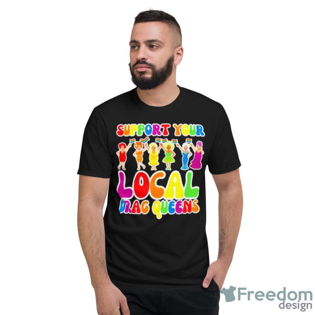 Support Local Drag Queens Shirt - Short Sleeve T-Shirt