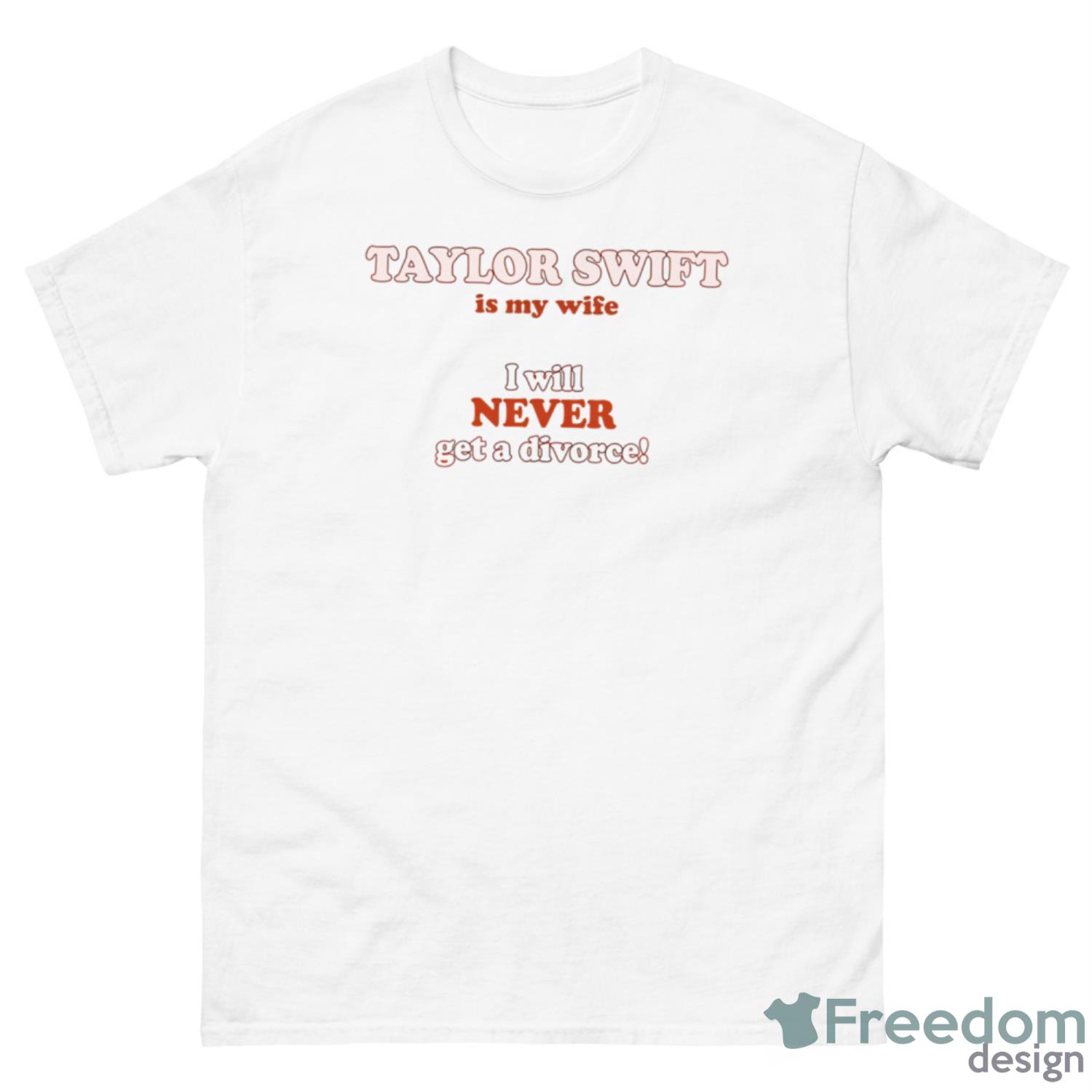 Taylor Swift Is My Wife I Will Never Get A Divorce Shirt - 500 Men’s Classic Tee Gildan