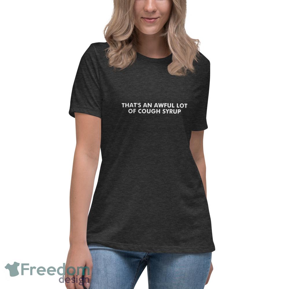 Thats an Awful Lot of Cough Syrup T shirt - Womens Relaxed Short Sleeve Jersey Tee-1 Thats an Awful Lot of Cough Syrup T shirt - Womens Relaxed Short Sleeve Jersey Tee-1