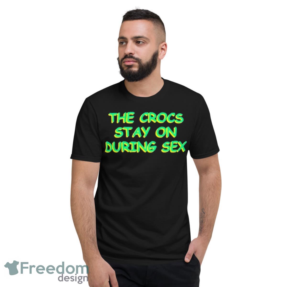 The Crocs Stay On During Sex Shirt - Short Sleeve T-Shirt