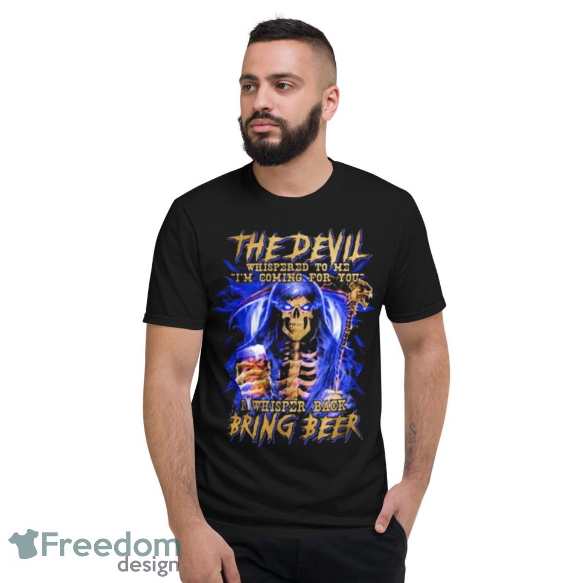 The Devil I Whisper Back Bring Beer Shirt - Short Sleeve T-Shirt