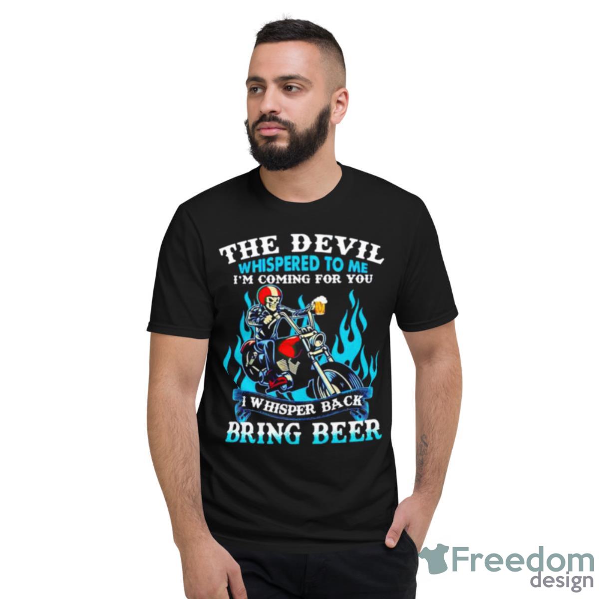 The Devil Whispered To Me I’m Coming For You I Whisper Back Bring Beer Shirt Product Photo 2