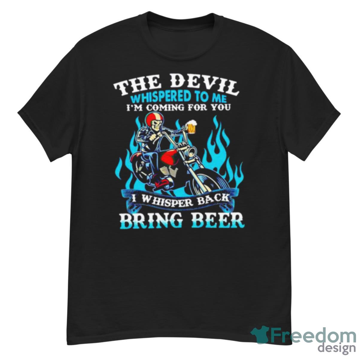 The Devil Whispered To Me I’m Coming For You I Whisper Back Bring Beer Shirt Product Photo 1