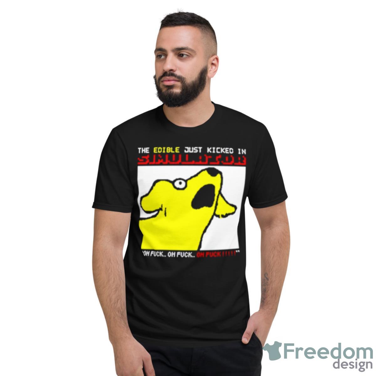 The Edible Just Kicked In Oh Fuck Shirt - Short Sleeve T-Shirt