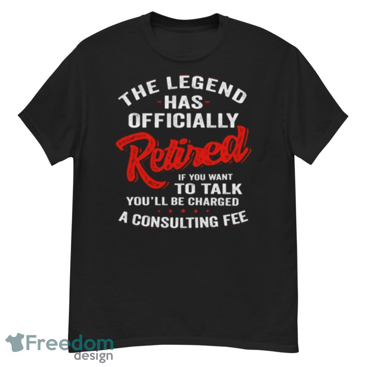 The Legend Has Ly Retired If You Want To Talk You’ll Be Charged A Consulting Fee Shirt - G500 Men’s Classic T-Shirt