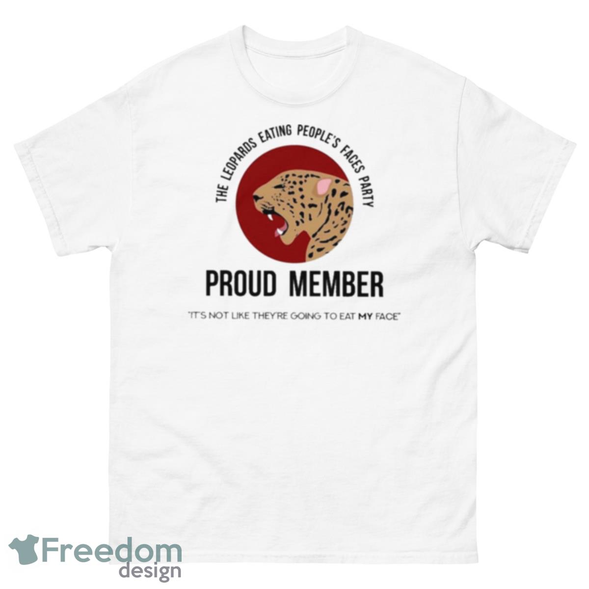 The Leopards Eating People’s Faces Party Proud Member It’s Not Like They’re Going To Eat My Face Shirt - 500 Men’s Classic Tee Gildan