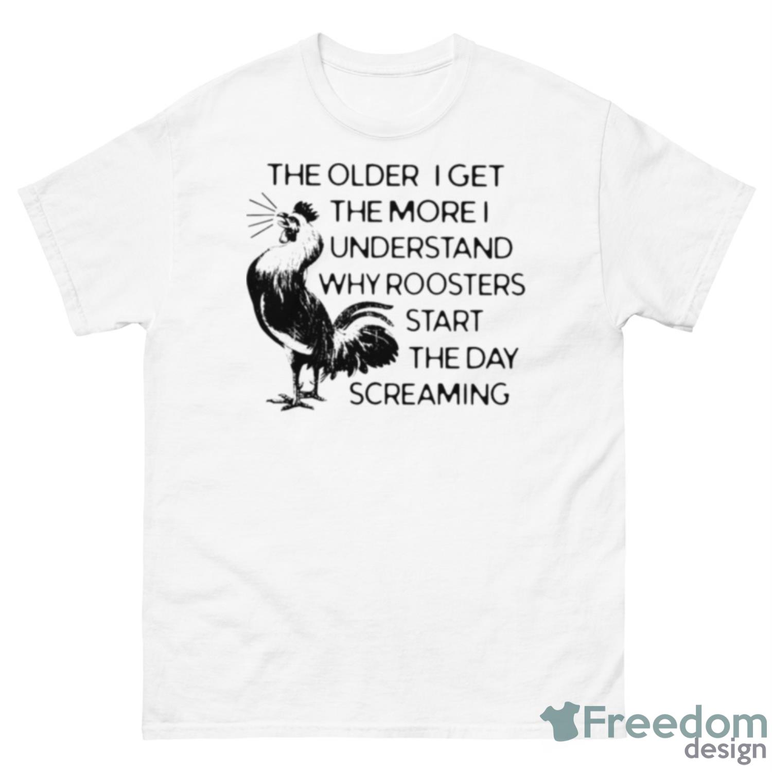 The Older I Get The More I Understand Why Roosters Start The Day Screaming Shirt - 500 Men’s Classic Tee Gildan