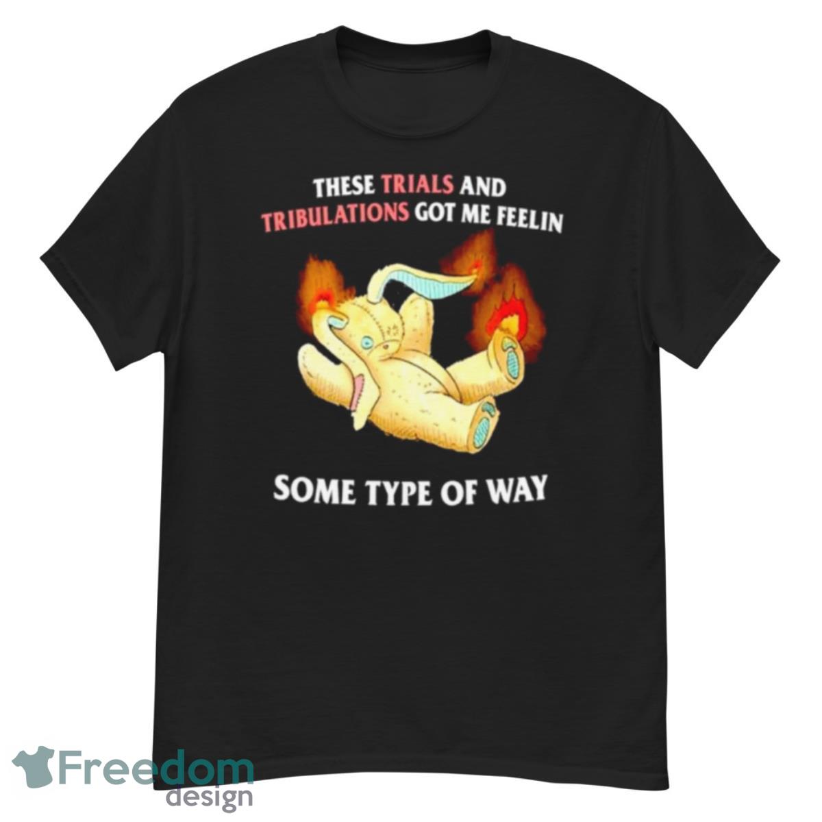 These Trials And Tribulations Got Me Feelin Some Type Of Way Shirt - G500 Men’s Classic T-Shirt