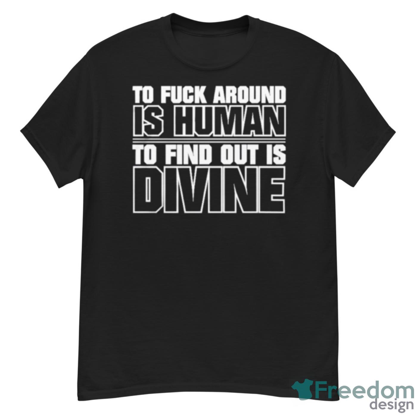 To Fuck Around Is Human To Find Out Is Divine Shirt - G500 Men’s Classic T-Shirt