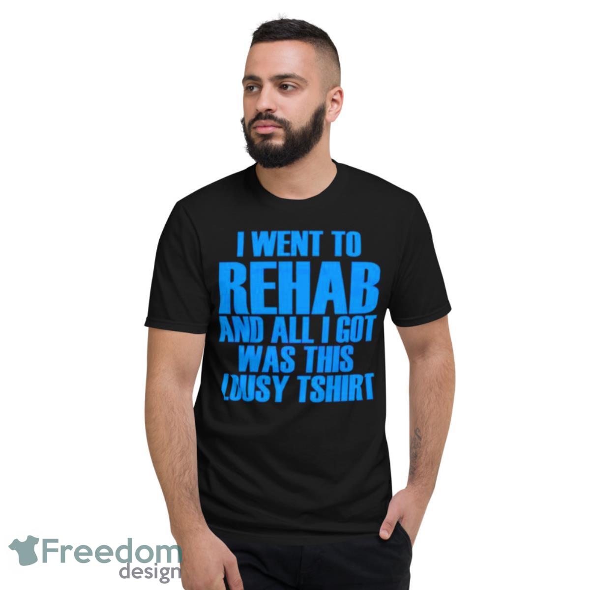 Went To Rehab And All I Got Was This Lousy shirt - Short Sleeve T-Shirt