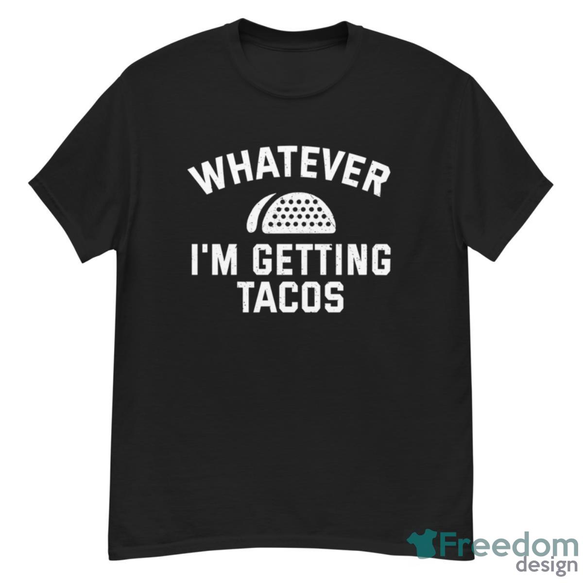 Whatever I’m Getting Tacos Shirt - G500 Men’s Classic T-Shirt