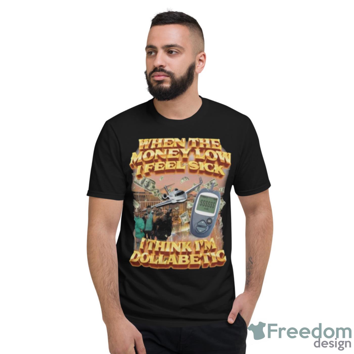 When The Money Low I Feel Sick I Think I’m Dollabetic Shirt - Short Sleeve T-Shirt