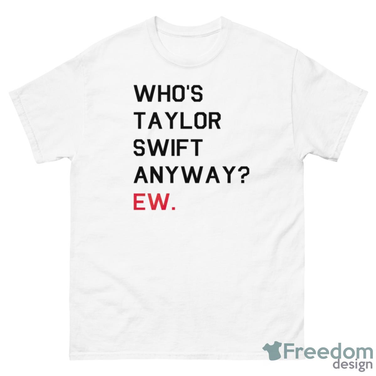 Who’s Taylor Swift Anyway Ew Shirt - 500 Men’s Classic Tee Gildan