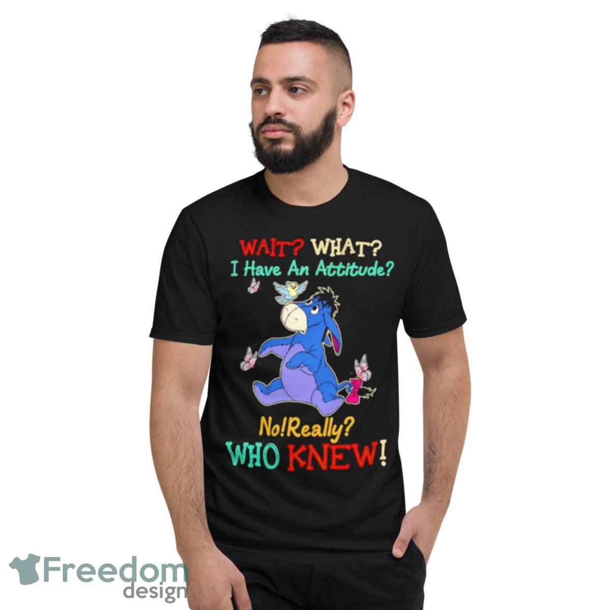 Winnie The Pooh Wait What I Have An Attitude No Really Who Knew Shirt - Short Sleeve T-Shirt