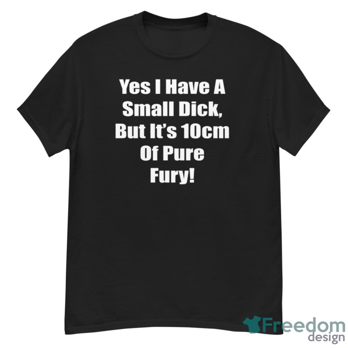 Yes I Have A Small Dick But It’s 10cm Of Pure Fury Shirt - G500 Men’s Classic T-Shirt