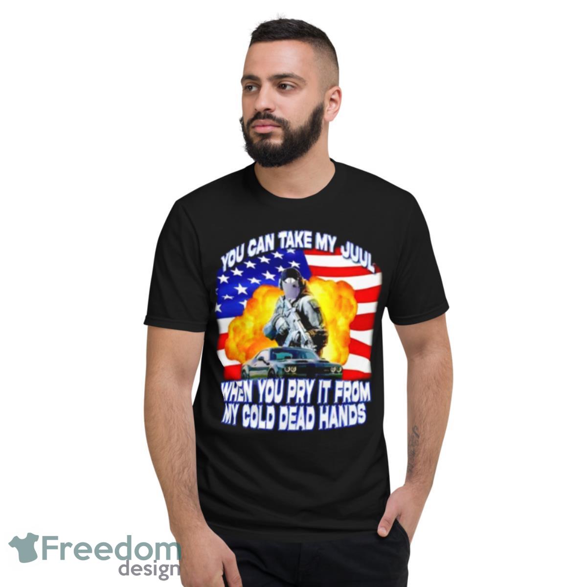 You Can Take My Juul When You Pry It From My Cold Dead Hands Shirt - Short Sleeve T-Shirt